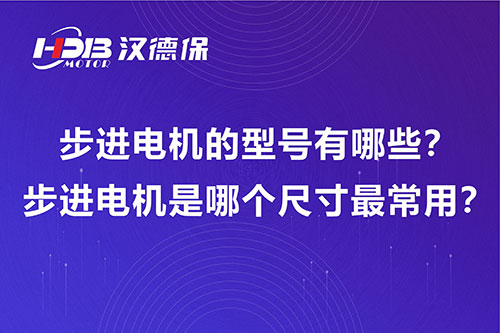 步進電機的型號有哪些？步進電機是哪個尺寸最常用？
