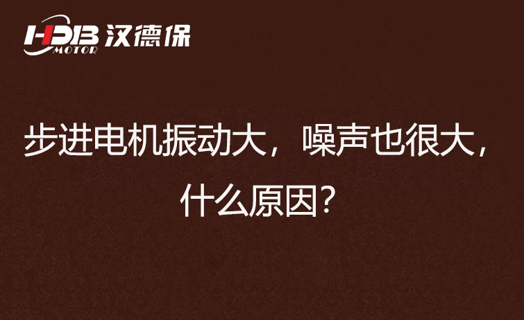 步進電機振動大，噪聲也很大，什么原因？
