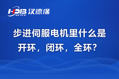 步進(jìn)伺服電機(jī)里什么是開環(huán)，閉環(huán)，全環(huán)？
