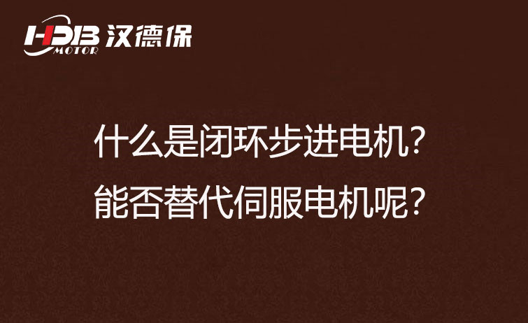 什么是閉環(huán)步進電機？能否替代伺服電機呢？