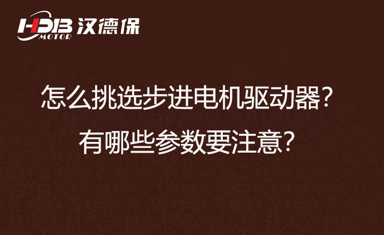 怎么挑選步進(jìn)電機(jī)驅(qū)動(dòng)器？有哪些參數(shù)要注意？